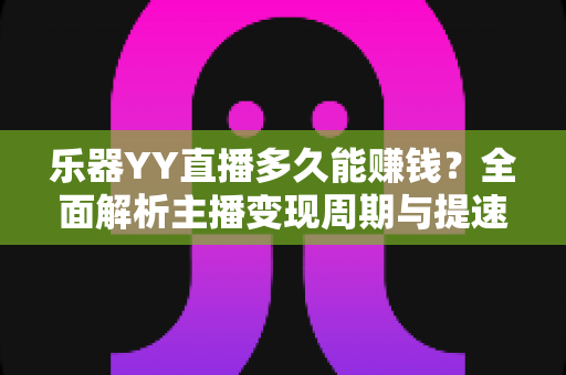 乐器YY直播多久能赚钱?全面解析主播变现周期与提速技巧 乐器YY直播多久能赚钱?全面解析主播变现周期与提速技巧