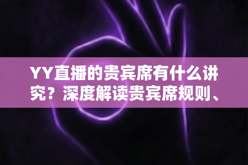 YY直播的贵宾席有什么讲究?深度解读贵宾席规则、排序逻辑与玩家实用指南 YY直播的贵宾席有什么讲究?深度解读贵宾席规则、排序逻辑与玩家实用指南