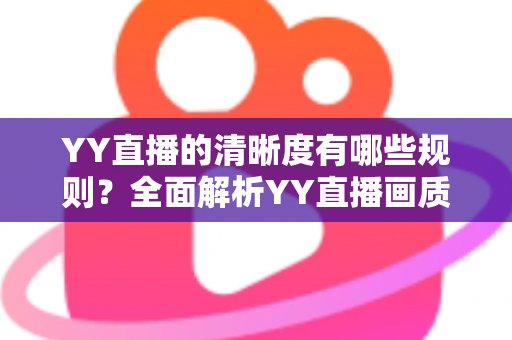 YY直播的清晰度有哪些规则？全面解析YY直播画质设置、观看档位与开播要求