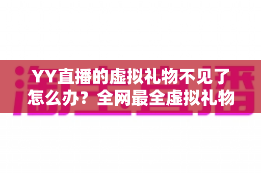 YY直播的虚拟礼物不见了怎么办?全网最全虚拟礼物丢失原因排查与找回攻略 YY直播的虚拟礼物不见了怎么办?全网最全虚拟礼物丢失原因排查与找回攻略