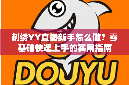 刺绣YY直播新手怎么做？零基础快速上手的实用指南