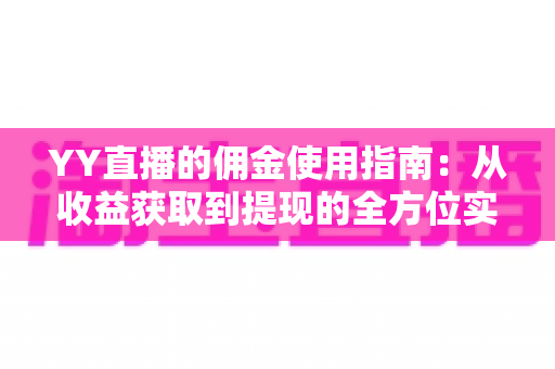 YY直播的佣金使用指南：从收益获取到提现的全方位实用攻略