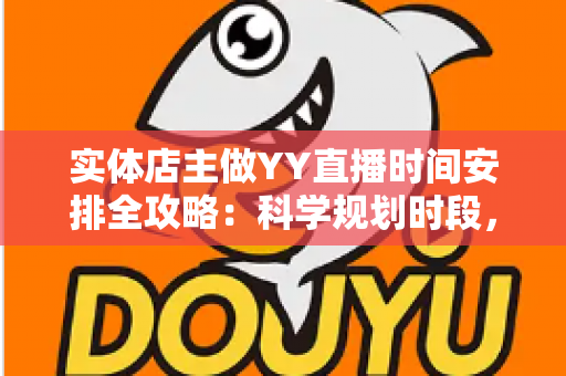实体店主做YY直播时间安排全攻略:科学规划时段,实现门店与直播间人气双赢 实体店主做YY直播时间安排全攻略:科学规划时段,实现门店与直播间人气双赢