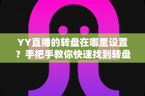 YY直播的转盘在哪里设置?手把手教你快速找到转盘入口并完成奖品配置 YY直播的转盘在哪里设置?手把手教你快速找到转盘入口并完成奖品配置