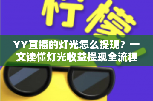 YY直播的灯光怎么提现？一文读懂灯光收益提现全流程与实用技巧