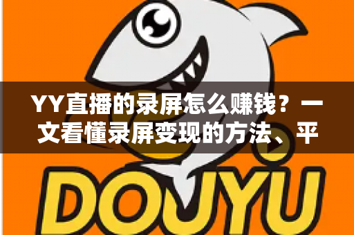 YY直播的录屏怎么赚钱?一文看懂录屏变现的方法、平台与合规要点 YY直播的录屏怎么赚钱?一文看懂录屏变现的方法、平台与合规要点