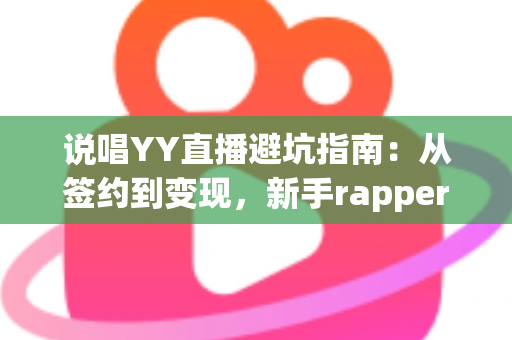 说唱YY直播避坑指南：从签约到变现，新手rapper防踩雷全攻略