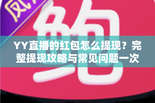 YY直播的红包怎么提现?完整提现攻略与常见问题一次讲清楚 YY直播的红包怎么提现?完整提现攻略与常见问题一次讲清楚