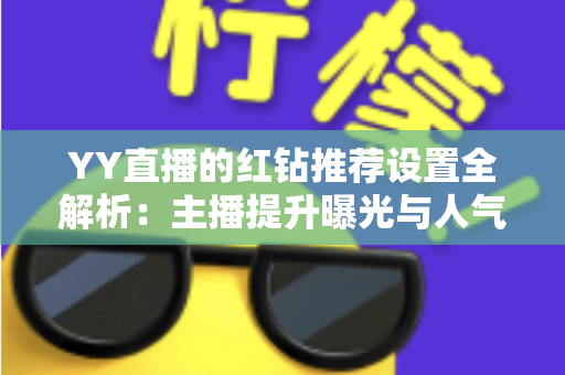 YY直播的红钻推荐设置全解析:主播提升曝光与人气的实用指南 YY直播的红钻推荐设置全解析:主播提升曝光与人气的实用指南