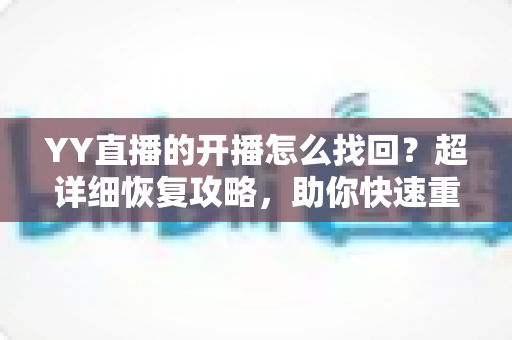 YY直播的开播怎么找回？超详细恢复攻略，助你快速重返直播间