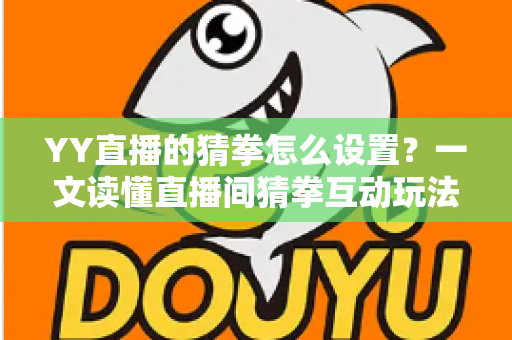 YY直播的猜拳怎么设置?一文读懂直播间猜拳互动玩法的开启方法与运营技巧 YY直播的猜拳怎么设置?一文读懂直播间猜拳互动玩法的开启方法与运营技巧