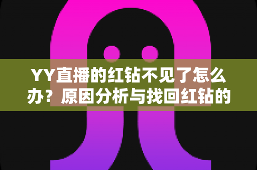 YY直播的红钻不见了怎么办？原因分析与找回红钻的完整实用指南