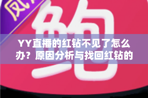 YY直播的红钻不见了怎么办？原因分析与找回红钻的完整实用指南
