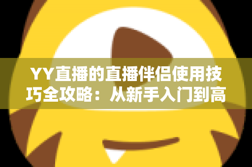 YY直播的直播伴侣使用技巧全攻略：从新手入门到高手进阶的完整指南