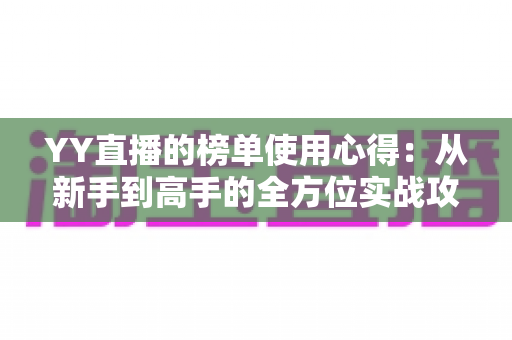 YY直播的榜单使用心得：从新手到高手的全方位实战攻略与经验分享