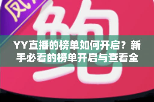 YY直播的榜单如何开启？新手必看的榜单开启与查看全攻略