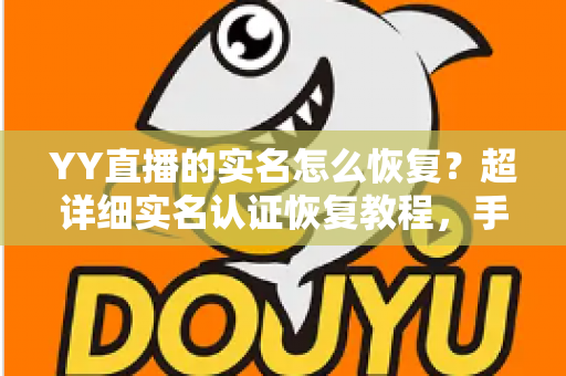 YY直播的实名怎么恢复?超详细实名认证恢复教程,手把手教你找回账号完整权益 YY直播的实名怎么恢复?超详细实名认证恢复教程,手把手教你找回账号完整权益