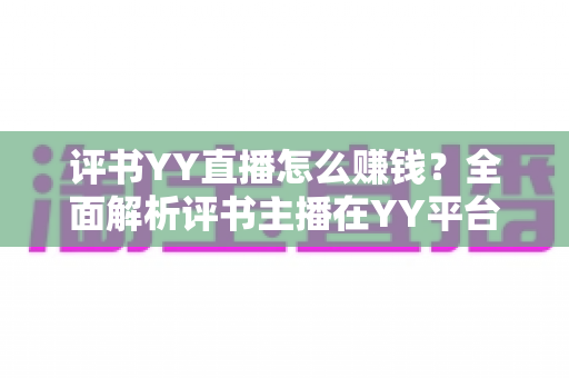 评书YY直播怎么赚钱?全面解析评书主播在YY平台的六大变现途径与实战成长指南 评书YY直播怎么赚钱?全面解析评书主播在YY平台的六大变现途径与实战成长指南