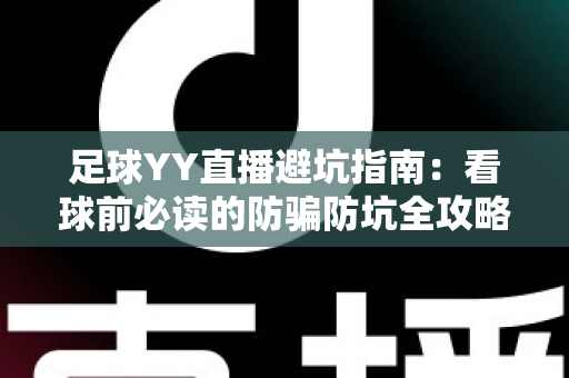足球YY直播避坑指南：看球前必读的防骗防坑全攻略