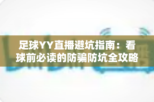 足球YY直播避坑指南：看球前必读的防骗防坑全攻略