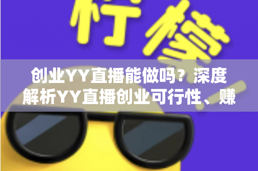 创业YY直播能做吗？深度解析YY直播创业可行性、赚钱模式与新手入行全攻略