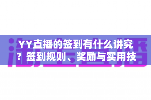 YY直播的签到有什么讲究？签到规则、奖励与实用技巧全解析