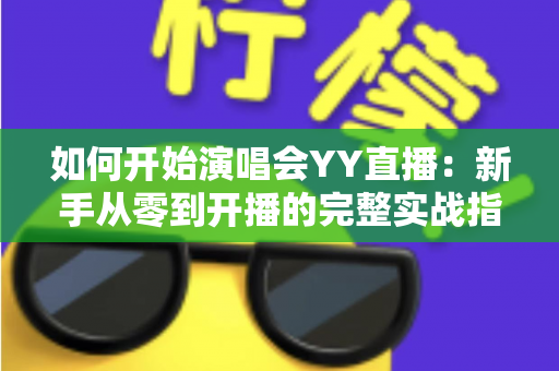 如何开始演唱会YY直播：新手从零到开播的完整实战指南