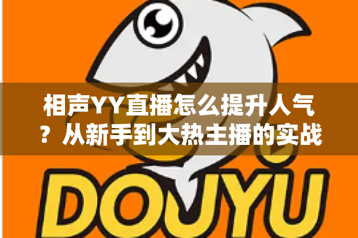 相声YY直播怎么提升人气？从新手到大热主播的实战运营全攻略