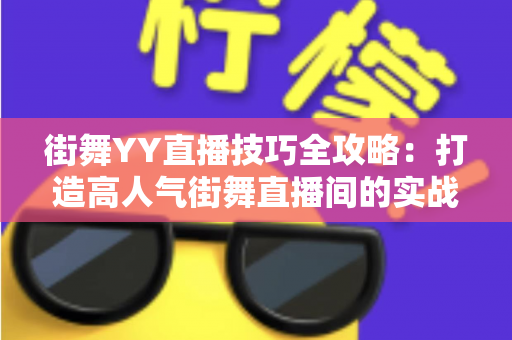 街舞YY直播技巧全攻略：打造高人气街舞直播间的实战指南