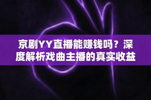 京剧YY直播能赚钱吗？深度解析戏曲主播的真实收益与变现之道
