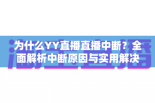 为什么YY直播直播中断？全面解析中断原因与实用解决方案指南