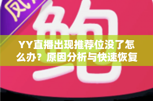 YY直播出现推荐位没了怎么办?原因分析与快速恢复推荐位的实用指南 YY直播出现推荐位没了怎么办?原因分析与快速恢复推荐位的实用指南