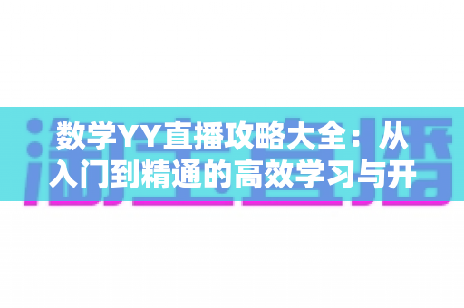 数学YY直播攻略大全：从入门到精通的高效学习与开播指南