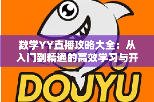 数学YY直播攻略大全：从入门到精通的高效学习与开播指南
