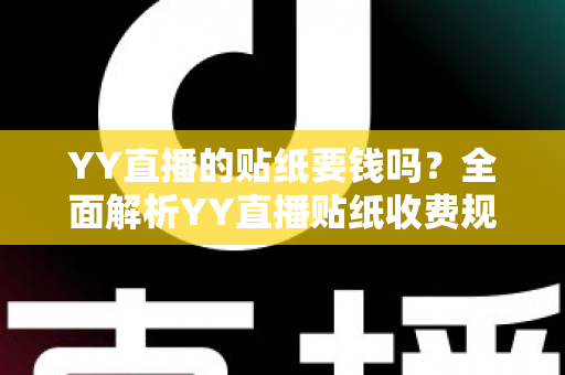 YY直播的贴纸要钱吗?全面解析YY直播贴纸收费规则与免费获取攻略 YY直播的贴纸要钱吗?全面解析YY直播贴纸收费规则与免费获取攻略