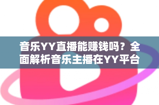 音乐YY直播能赚钱吗?全面解析音乐主播在YY平台的盈利之路与实用变现技巧 音乐YY直播能赚钱吗?全面解析音乐主播在YY平台的盈利之路与实用变现技巧