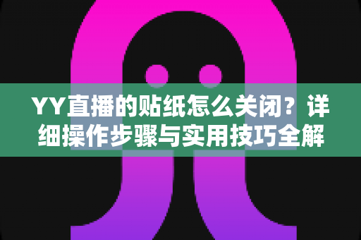 YY直播的贴纸怎么关闭？详细操作步骤与实用技巧全解析