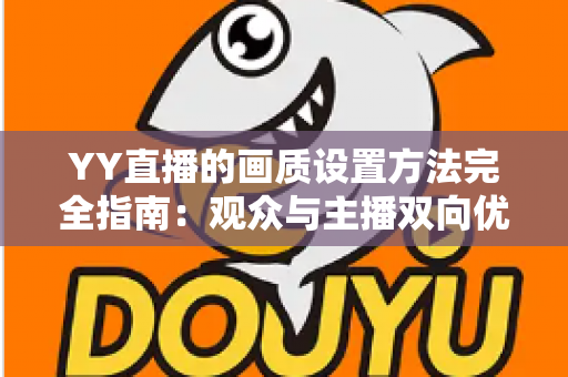 YY直播的画质设置方法完全指南：观众与主播双向优化的高清秘籍