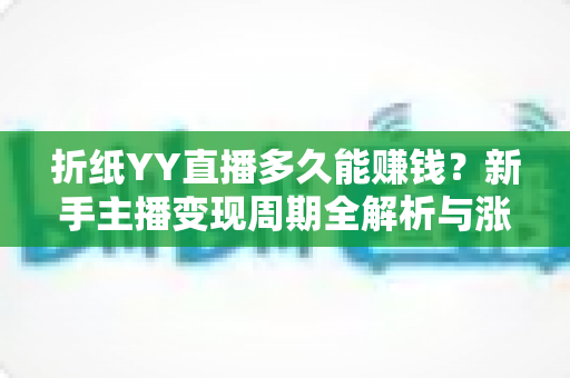 折纸YY直播多久能赚钱？新手主播变现周期全解析与涨粉增收实用指南