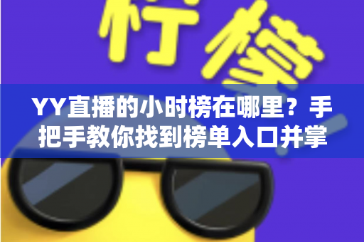 YY直播的小时榜在哪里？手把手教你找到榜单入口并掌握冲榜实用技巧