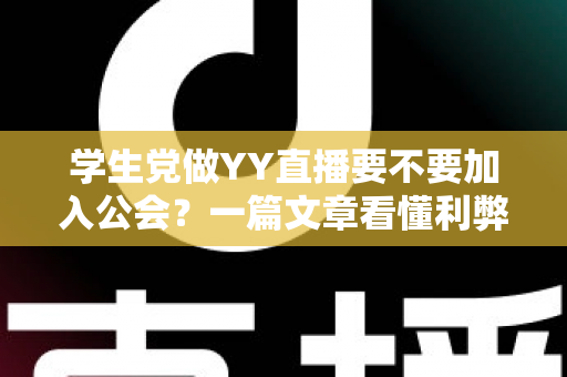学生党做YY直播要不要加入公会?一篇文章看懂利弊、风险与选择策略 学生党做YY直播要不要加入公会?一篇文章看懂利弊、风险与选择策略