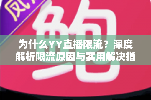 为什么YY直播限流?深度解析限流原因与实用解决指南,助你快速恢复流量 为什么YY直播限流?深度解析限流原因与实用解决指南,助你快速恢复流量