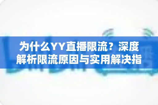 为什么YY直播限流?深度解析限流原因与实用解决指南,助你快速恢复流量 为什么YY直播限流?深度解析限流原因与实用解决指南,助你快速恢复流量