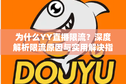 为什么YY直播限流?深度解析限流原因与实用解决指南,助你快速恢复流量 为什么YY直播限流?深度解析限流原因与实用解决指南,助你快速恢复流量