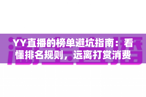 YY直播的榜单避坑指南:看懂排名规则,远离打赏消费陷阱 YY直播的榜单避坑指南:看懂排名规则,远离打赏消费陷阱