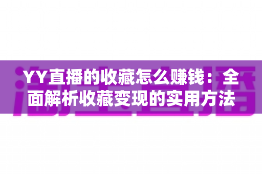 YY直播的收藏怎么赚钱:全面解析收藏变现的实用方法与赚钱技巧 YY直播的收藏怎么赚钱:全面解析收藏变现的实用方法与赚钱技巧