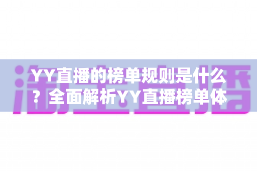 YY直播的榜单规则是什么?全面解析YY直播榜单体系、积分机制与冲榜攻略 YY直播的榜单规则是什么?全面解析YY直播榜单体系、积分机制与冲榜攻略