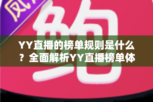 YY直播的榜单规则是什么?全面解析YY直播榜单体系、积分机制与冲榜攻略 YY直播的榜单规则是什么?全面解析YY直播榜单体系、积分机制与冲榜攻略