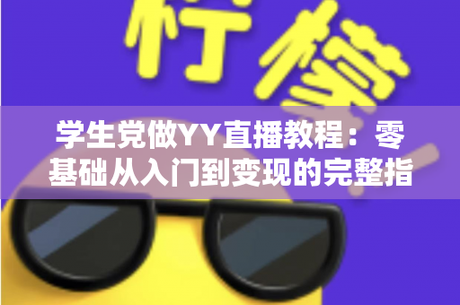 学生党做YY直播教程：零基础从入门到变现的完整指南