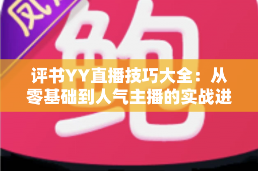 评书YY直播技巧大全:从零基础到人气主播的实战进阶指南 评书YY直播技巧大全:从零基础到人气主播的实战进阶指南